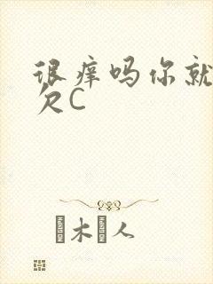 很痒吗你就这么欠C