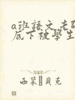 a班语文老师私底下被学生称为