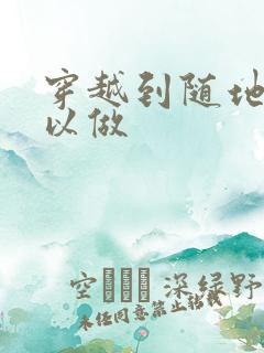 穿越到随地都可以做