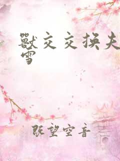 兽交交换夫妻小雪