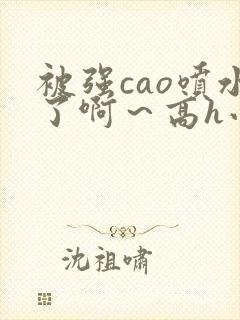 被强cao喷水了啊～高h小说