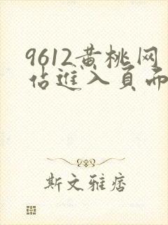 9612黄桃网站进入页面小说