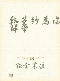 韩菱纱为你宽衣解带