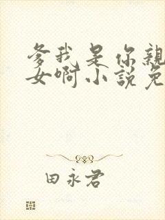 爹我是你亲生闺女啊小说免费阅读