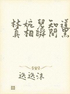 林婉儿知道林珙真相瞬间黑化