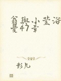 翁与小莹浴室欢爱47章