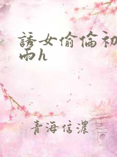 诱女偷伦初尝云雨h