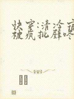 快穿:清冷宿主被疯批壁咚强制爱笔趣阁