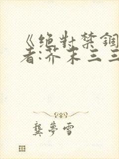《绝对禁锢》作者:芥末三三