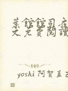 叶馆馆司夜寒全文免费阅读