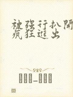 被强行扒开双腿疯狂进出