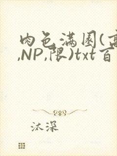 肉色满园(高H,NP,限)txt百度云