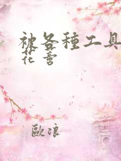 被各种工具调教花蒂