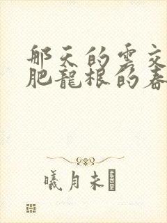 那天的云交雨合肥龙根的春天