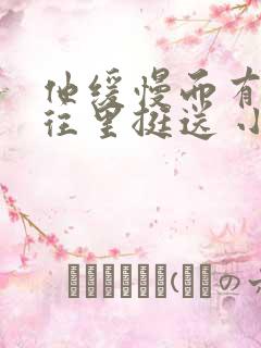 他缓慢而有力的往里挺送 小说