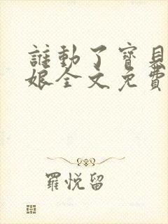 谁动了宝贝的嫡娘全文免费阅读