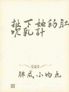 扯下她的肚兜吸吮乳计