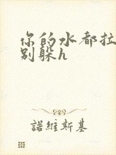 你的水都拉丝了别躲h