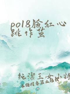 po18脸红心跳作茧