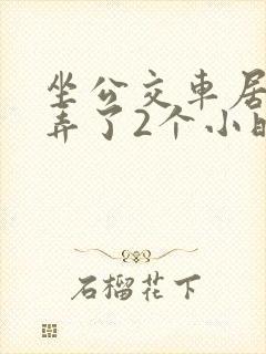 坐公交车居然被弄了2个小时小说