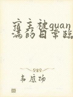 宿主被guan满的日常临安免费