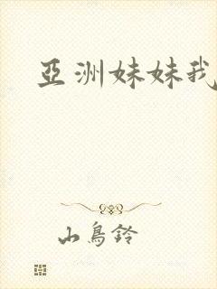 亚洲妹妹我爱你