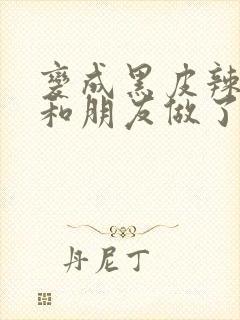 变成黑皮辣妹吼和朋友做了漫画