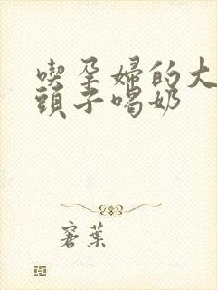 吃孕妇的大黑奶头子喝奶