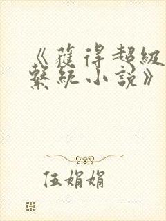 《获得超级胬肉系统小说》