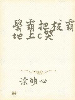 学霸把校霸按在地上c哭