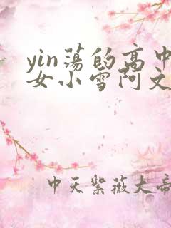 yin荡的高中女小雪阿文