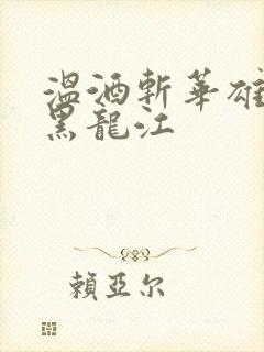 温酒斩华雄事件黑龙江