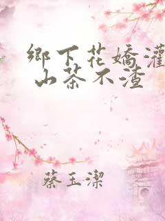 乡下花娇灌日常 山茶不渣