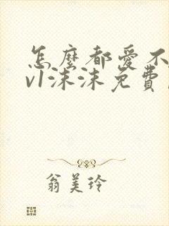 怎么都爱不够1v1沫沫免费阅读