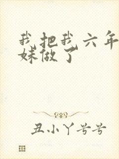 我把我六年级妹妹做了