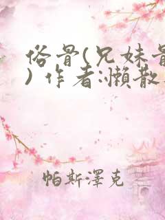 俗骨(兄妹骨科) 作者:懒散蒲公英