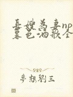 长嫂为妻npn暮色酒歌全文免费阅读笔趣阁