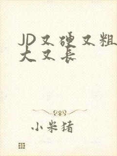 JD又硬又粗又大又长