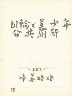 bl轮x美少年公共厕所