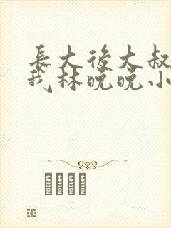 长大后大叔狂宠我林晚晚小说