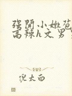 强开小嫩苞h文高辣h文男男