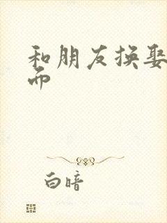 和朋友换娶妻当面