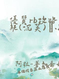 优质rb攻略系统(沉芙) 寀小花