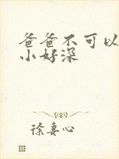 爸爸不可以我还小好深