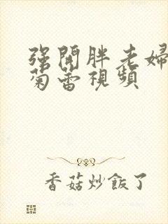 强开胖老妇后门菊蕾视频