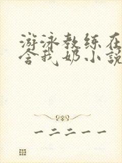 游泳教练在水里含我奶小说