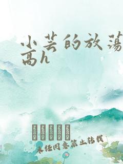 小芸的放荡日记高h