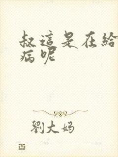 叔这是在给你治病呢