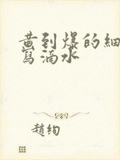 黄到爆的细节描写滴水