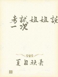 考试姐姐说给我一次